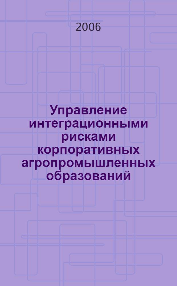 Управление интеграционными рисками корпоративных агропромышленных образований : (на материалах Алтайского края) : автореф. дис. на соиск. учен. степ. канд. экон. наук : специальность 08.00.05 <Экономика и упр. нар. хоз-вом>