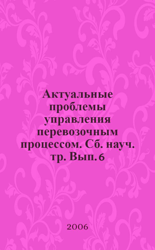Актуальные проблемы управления перевозочным процессом. Сб. науч. тр. Вып. 6