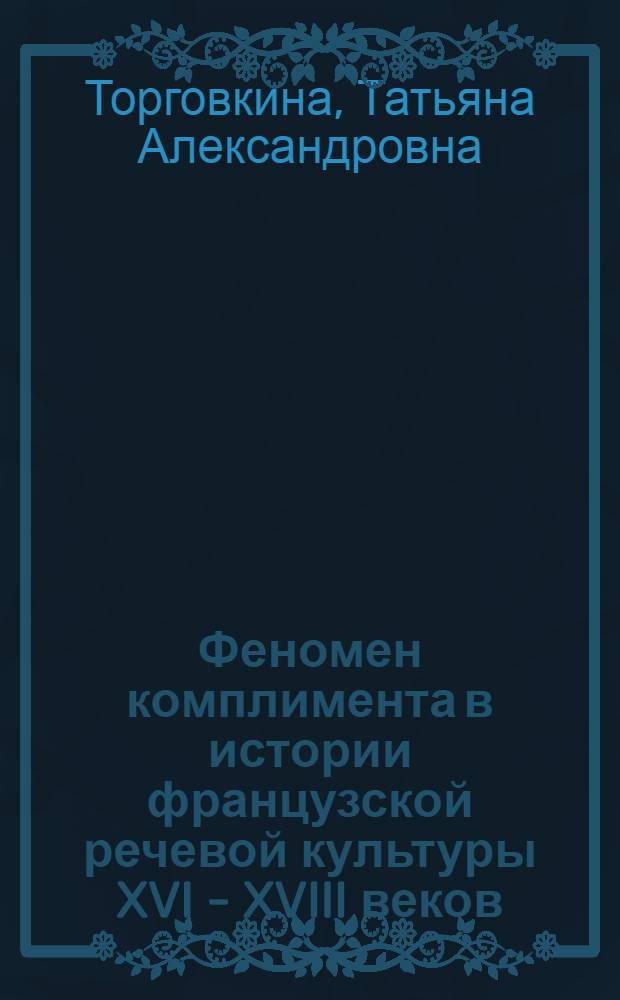 Феномен комплимента в истории французской речевой культуры XVI - XVIII веков : автореф. дис. на соиск. учен. степ. канд. культурологии : специальность 24.00.01 <Теория и история культуры>