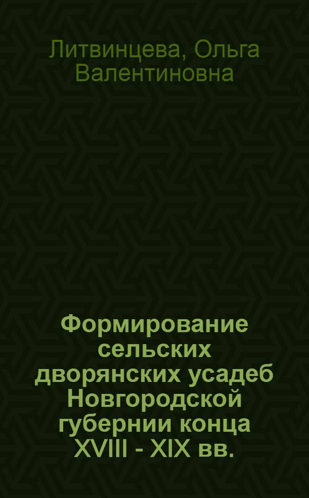 Формирование сельских дворянских усадеб Новгородской губернии конца XVIII - XIX вв. : автореф. дис. на соиск. учен. степ. канд. архитектуры : специальность 18.00.01 <Теория и история архитектуры, реставрация и реконструкция ист.-архитектур. наследия>