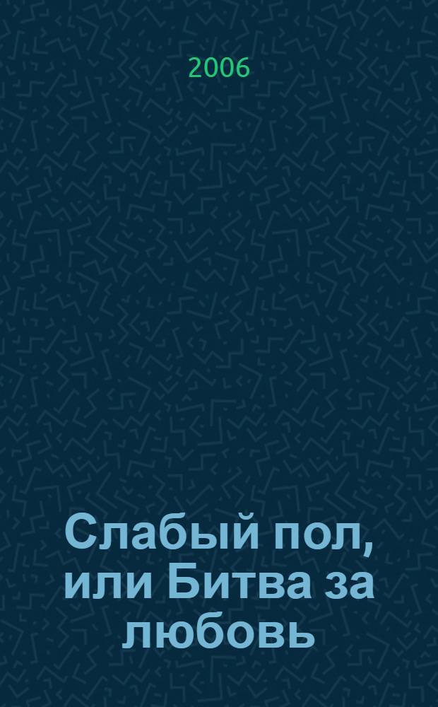 Слабый пол, или Битва за любовь : для старшего школьного возраста