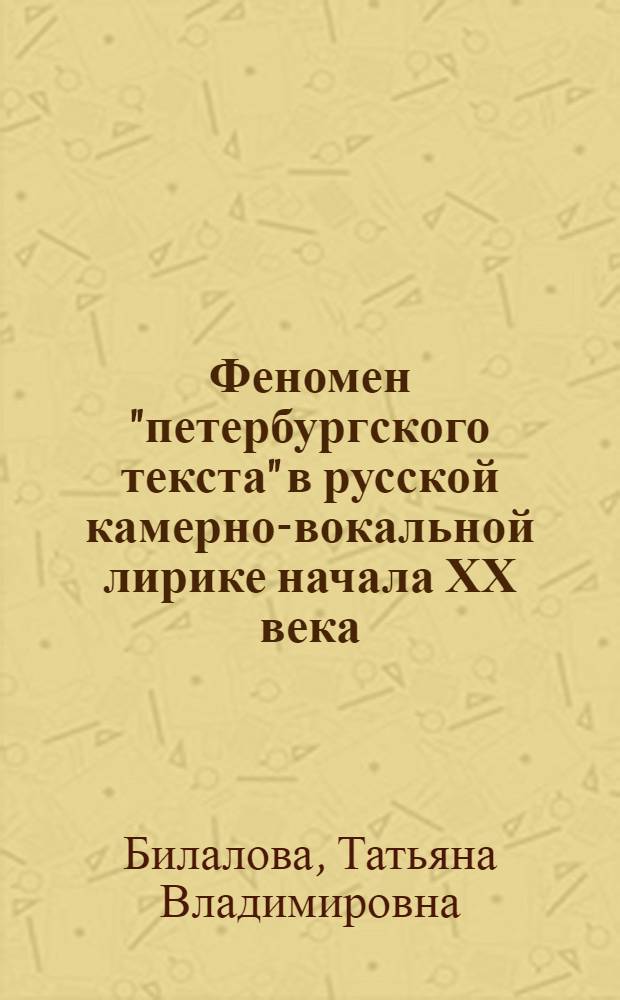 Феномен "петербургского текста" в русской камерно-вокальной лирике начала ХХ века : автореферат диссертации на соискание ученой степени к.иск. : специальность 17.00.02