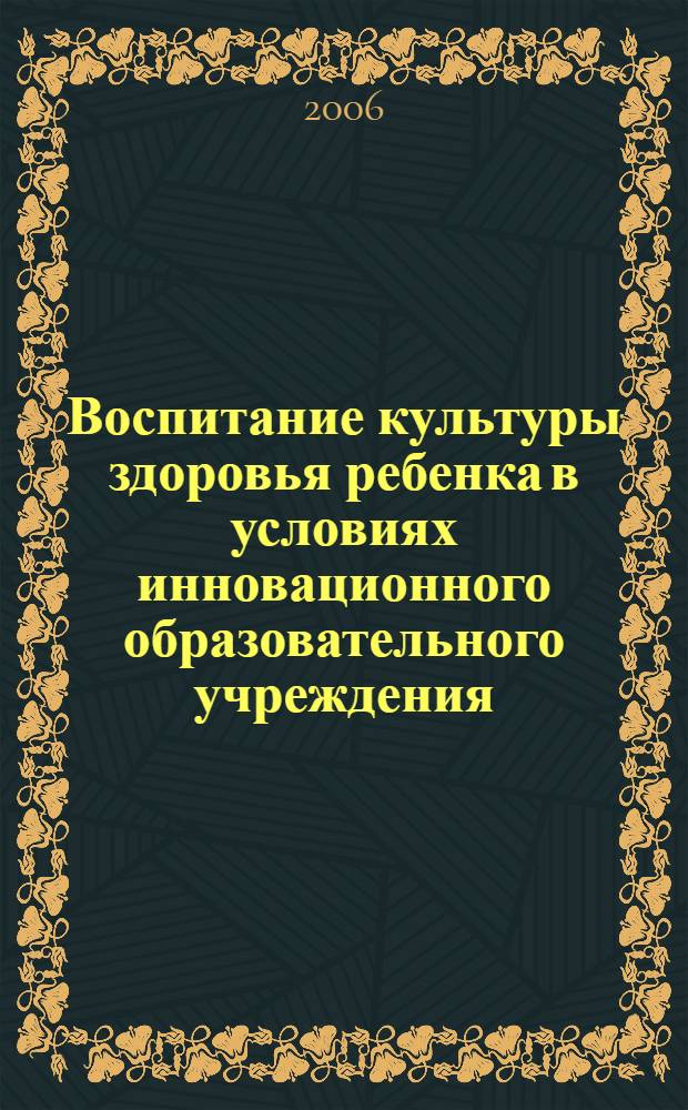 Воспитание культуры здоровья ребенка в условиях инновационного образовательного учреждения : автореф. дис. на соиск. учен. степ. канд. пед. наук : специальность 13.00.01 <Общ. педагогика, история педагогики и образования>