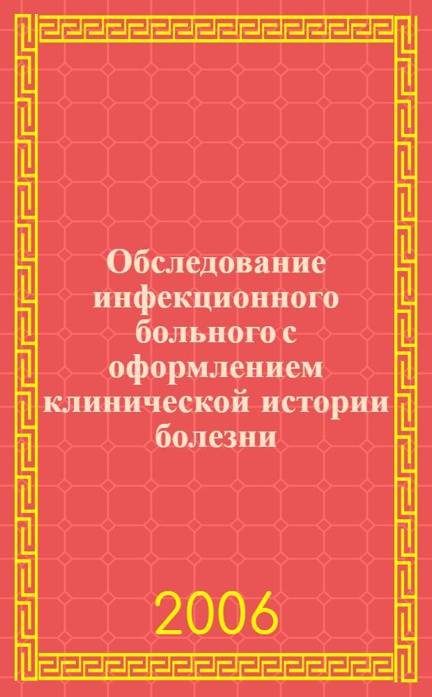 Обследование инфекционного больного с оформлением клинической истории болезни : учебно-методическое пособие : для студентов, обучающихся по специальности: лечебное дело - 060101, педиатрия - 060103, сестринское дело - 060109, стоматология - 060105, медико-профилактическое дело - 060104