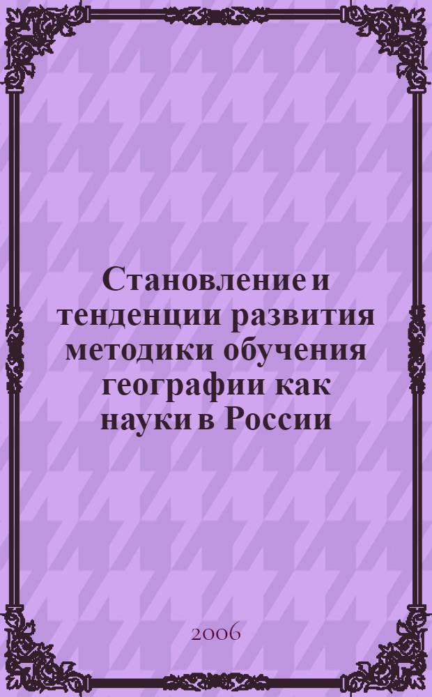 Становление и тенденции развития методики обучения географии как науки в России : автореф. дис. на соиск. учен. степ. д-ра пед. наук : специальность 13.00.02 <Теория и методика обучения и воспитания>