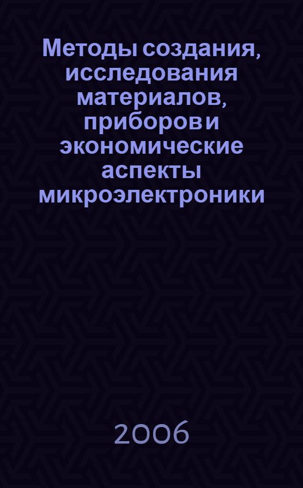 Методы создания, исследования материалов, приборов и экономические аспекты микроэлектроники : Всероссийская научно-техническая конференция, 2-3 ноября 2006 г. : сборник статей