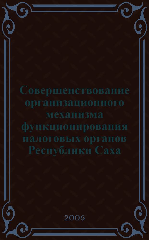 Совершенствование организационного механизма функционирования налоговых органов Республики Саха (Якутия) : автореф. дис. на соиск. учен. степ. канд. экон. наук : специальность 08.00.05 <Экономика и упр. нар. хоз-вом>