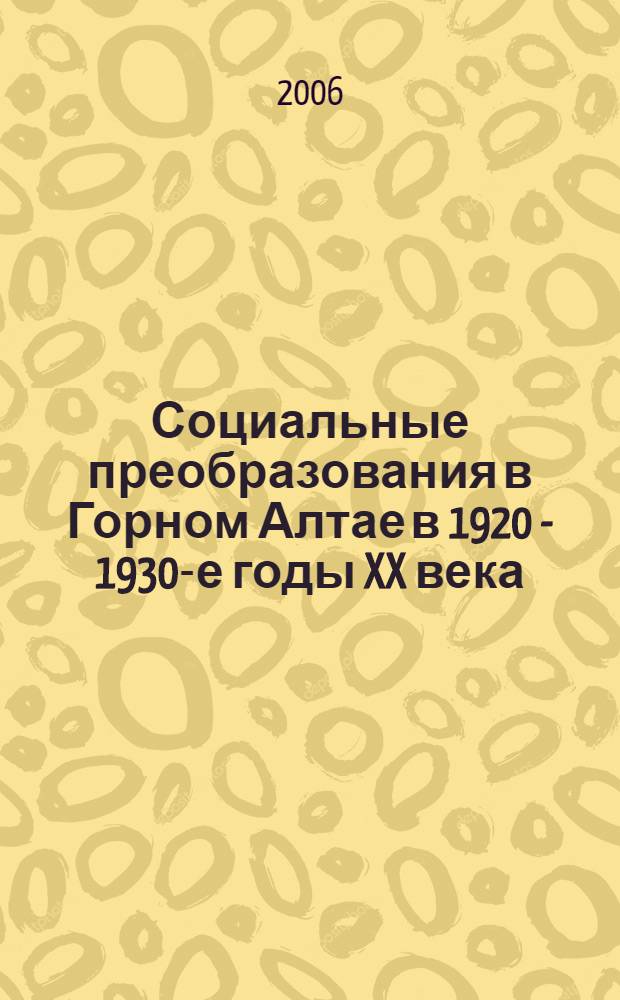 Социальные преобразования в Горном Алтае в 1920 - 1930-е годы XX века : автореф. дис. на соиск. учен. степ. канд. ист. наук : специальность 07.00.02 <Отечеств. история>