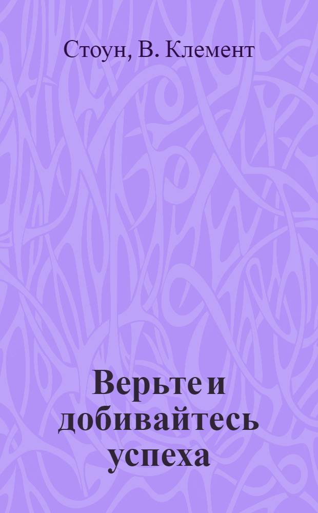 Верьте и добивайтесь успеха : 17 принципов успеха