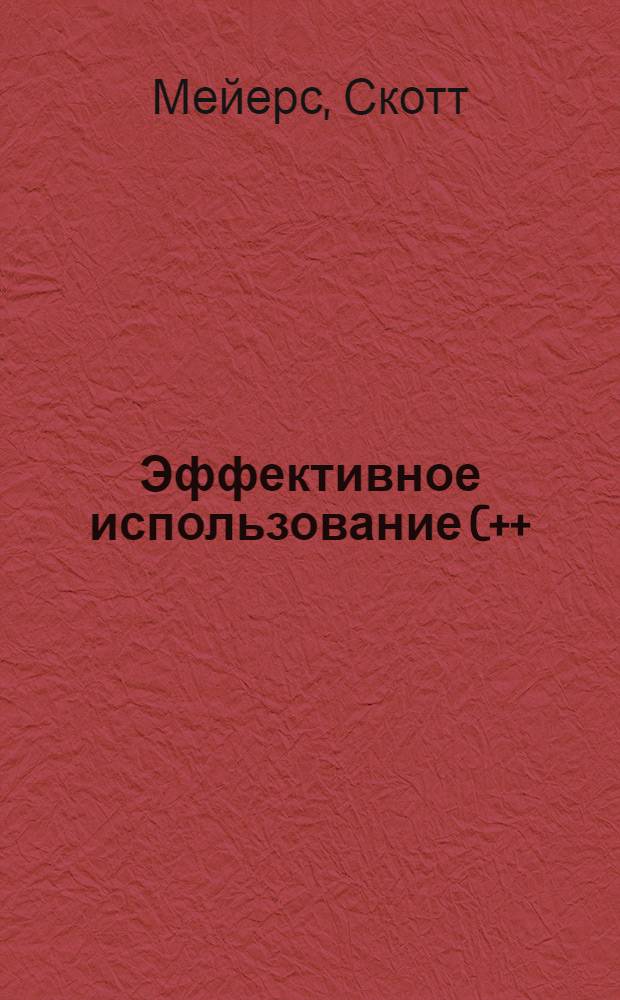 Эффективное использование C++ : 55 верных советов улучшить структуру и код ваших программ