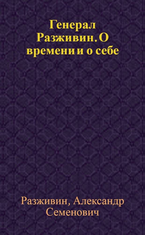 Генерал Разживин. О времени и о себе