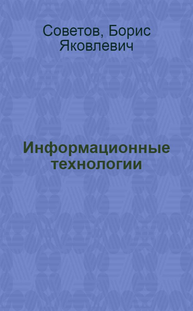 Информационные технологии : учебник для студентов высших учебных заведений, обучающихся по направлениям подготовки дипломированных специалистов "Информатика и вычислительная техника" и "Информационные системы"