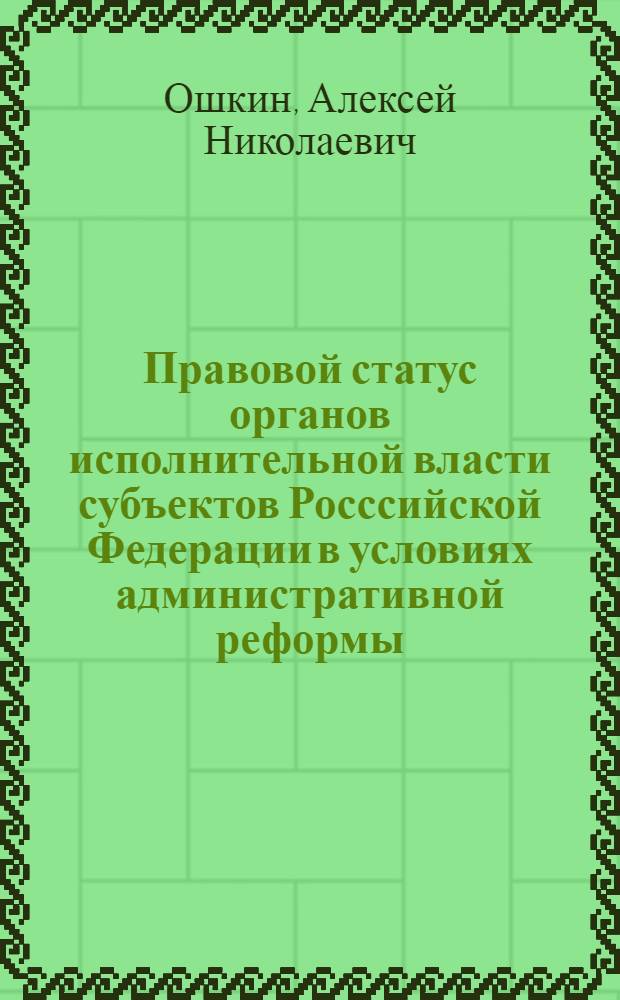 Правовой статус органов исполнительной власти субъектов Росссийской Федерации в условиях административной реформы : автореферат диссертации на соискание ученой степени к.ю.н. : специальность 23.00.02