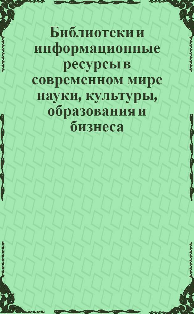 Библиотеки и информационные ресурсы в современном мире науки, культуры, образования и бизнеса = Libraries and information resources in the modern world of science, culture, education, and business : материалы 13-й Международной конференции "Крым 2006"
