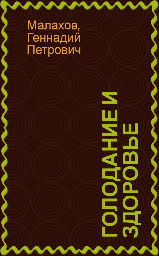 Голодание и здоровье : влияние голода на организм человека, практика голодания, виды голодания, голодание при различных болезнях