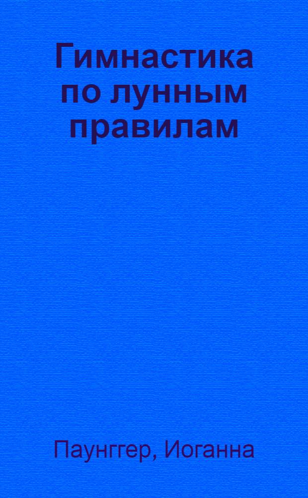 Гимнастика по лунным правилам : профилактика и оздоровление в гармонии с природными и лунными ритмами : перевод