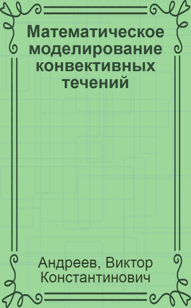 Математическое моделирование конвективных течений : учебное пособие для студентов высших учебных заведений, обучающихся по группе направлений и специальностей "механика"