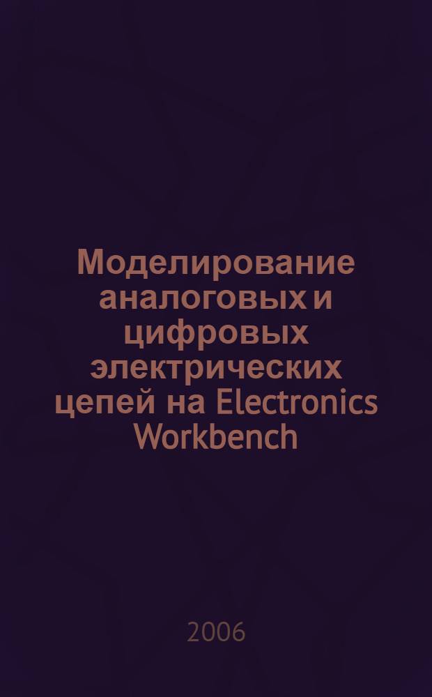 Моделирование аналоговых и цифровых электрических цепей на Electronics Workbench : учебное пособие для студентов специальности 260200