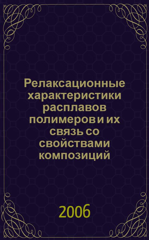 Релаксационные характеристики расплавов полимеров и их связь со свойствами композиций : монография