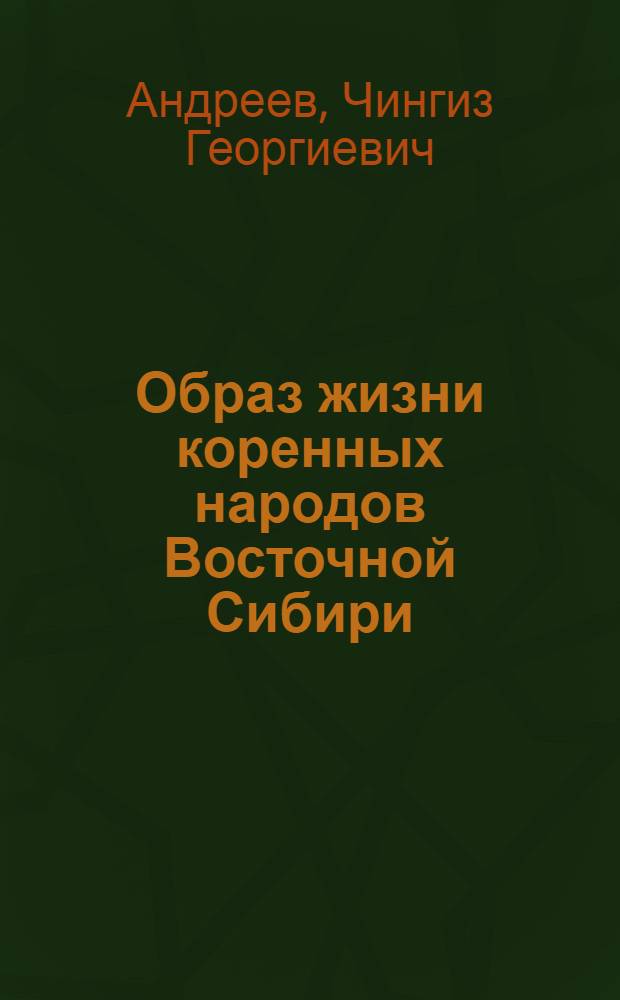 Образ жизни коренных народов Восточной Сибири (бурят, хакасов, якутов) во второй половине ХIХ- начале ХХ вв. (60 гг. ХIХ в. - октябрь 1917 г.): историческое исследование : автореферат диссертации на соискание ученой степени д.ист.н. : специальность 07.00.02