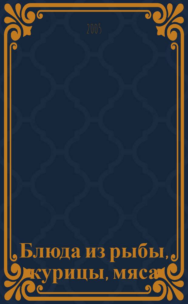 Блюда из рыбы, курицы, мяса : сборник