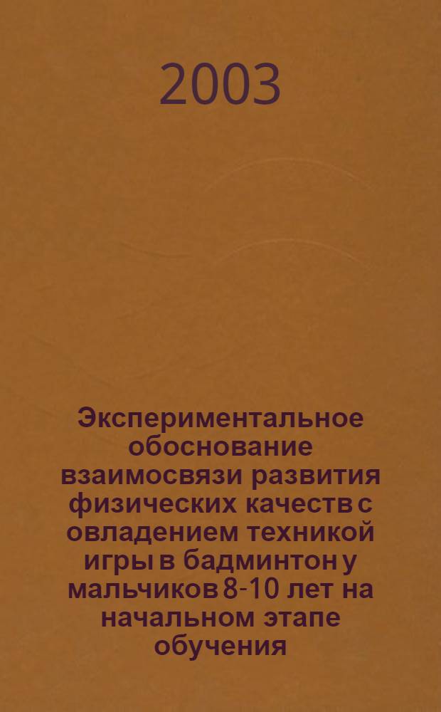 Экспериментальное обоснование взаимосвязи развития физических качеств с овладением техникой игры в бадминтон у мальчиков 8-10 лет на начальном этапе обучения : автореферат диссертации на соискание ученой степени к.п.н. : специальность 13.00.04