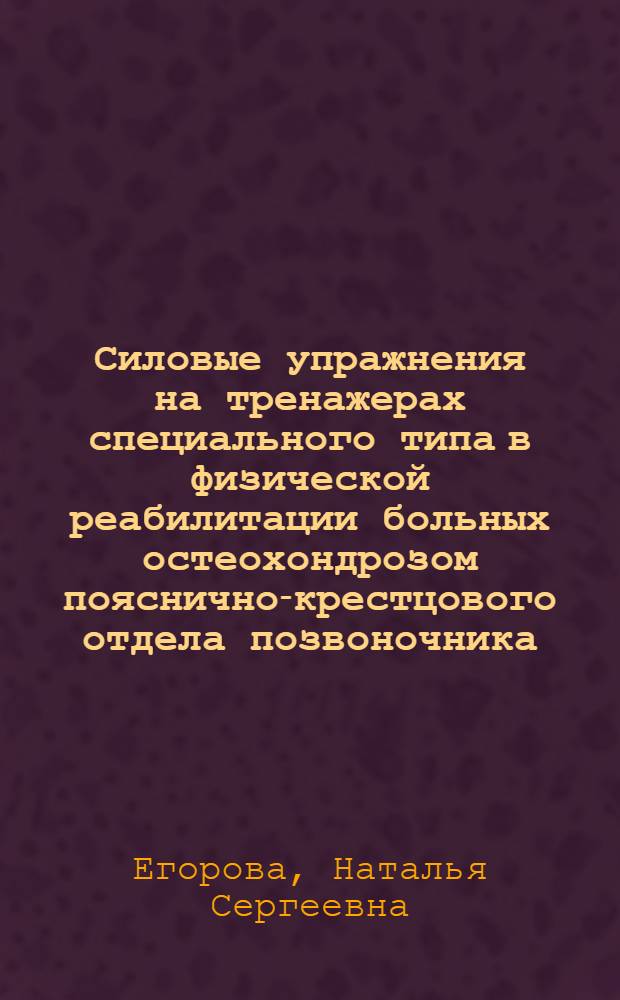 Силовые упражнения на тренажерах специального типа в физической реабилитации больных остеохондрозом пояснично-крестцового отдела позвоночника : автореферат диссертации на соискание ученой степени к.п.н. : специальность 13.00.04