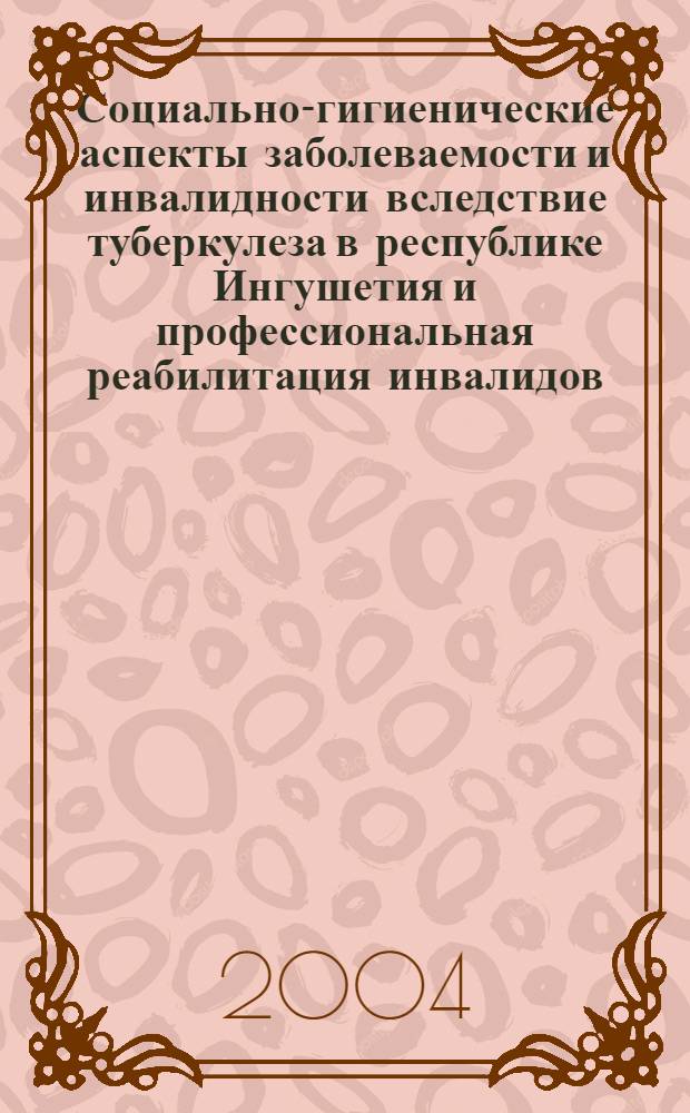 Социально-гигиенические аспекты заболеваемости и инвалидности вследствие туберкулеза в республике Ингушетия и профессиональная реабилитация инвалидов : автореферат диссертации на соискание ученой степени к.м.н. : специальность 14.00.33