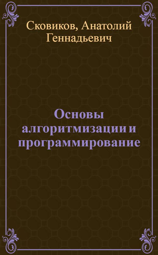 Основы алгоритмизации и программирование : учебно-методический комплекс : для студентов, обучающихся по специальностям 08080165 "Прикладная информатика (по областям), изучающих дисциплину "Основы алгоритмизации и программирование"