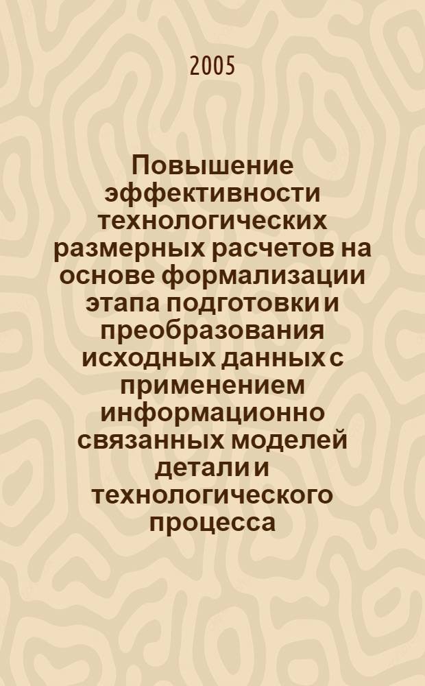 Повышение эффективности технологических размерных расчетов на основе формализации этапа подготовки и преобразования исходных данных с применением информационно связанных моделей детали и технологического процесса : автореферат диссертации на соискание ученой степени к.т.н. : специальность 05.02.08