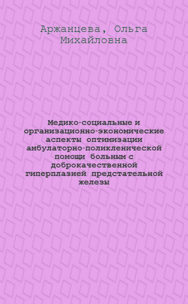 Медико-социальные и организационно-экономические аспекты оптимизации амбулаторно-поликленической помощи больным с доброкачественной гиперплазией предстательной железы : автореферат диссертации на соискание ученой степени к.м.н. : специальность 14.00.33