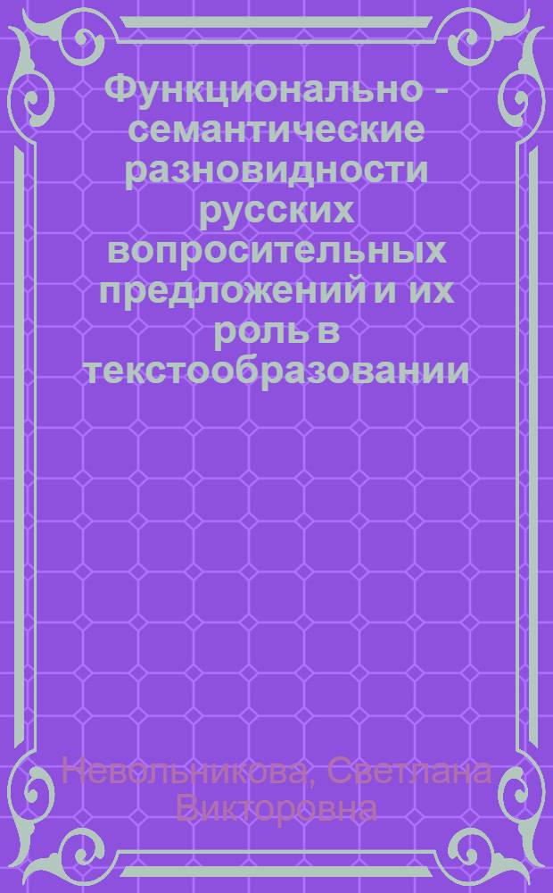 Функционально - семантические разновидности русских вопросительных предложений и их роль в текстообразовании : автореферат диссертации на соискание ученой степени к.филол.н. : специальность 10.02.01