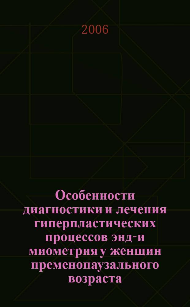 Особенности диагностики и лечения гиперпластических процессов эндо- и миометрия у женщин пременопаузального возраста : автореферат диссертации на соискание ученой степени к.м.н. : специальность 14.00.01