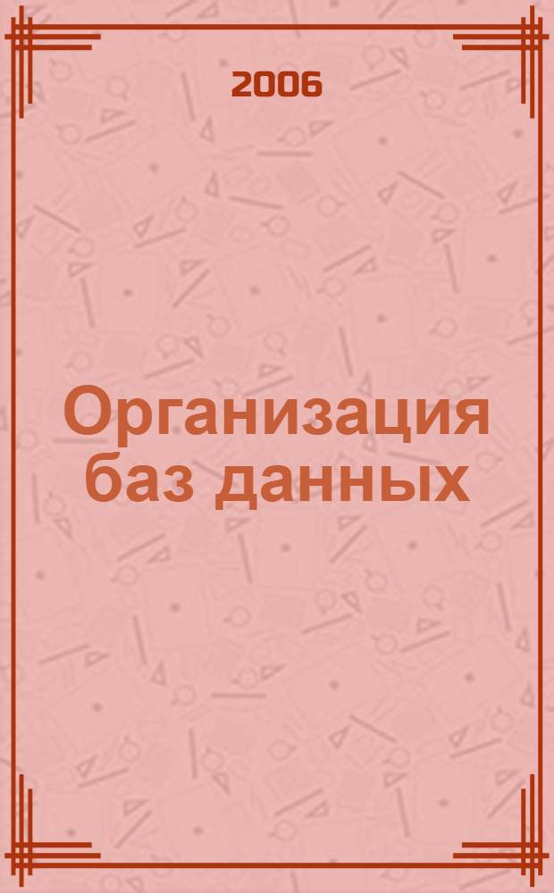 Организация баз данных : учебное пособие : для студентов специальности 090104 "Комплексная защита объектов информатизации"