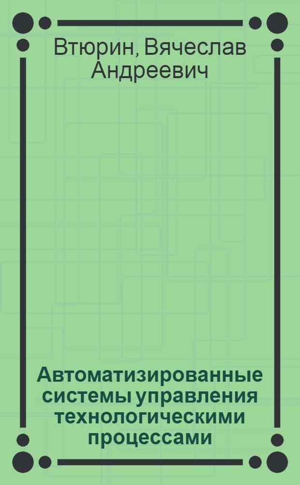 Автоматизированные системы управления технологическими процессами : основы АСУТП : учебное пособие для студентов специальности 220301 "Автоматизация технологических процессов и производств" (по отраслям)