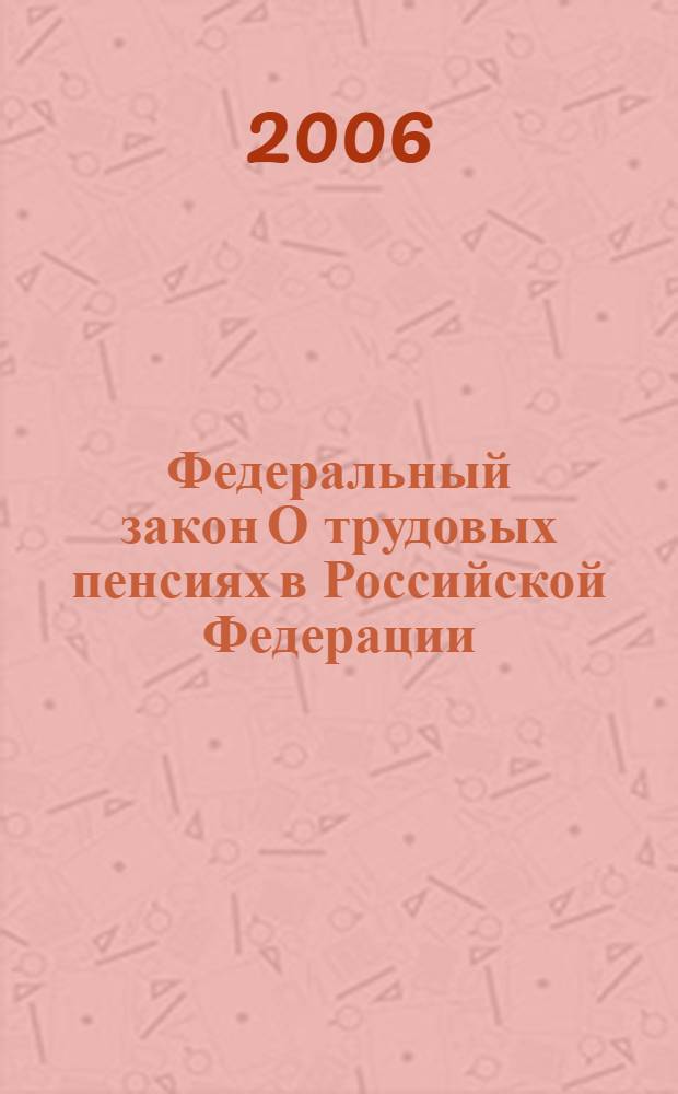 Федеральный закон О трудовых пенсиях в Российской Федерации : (по состоянию на 1 ноября 2006 года) : принят Государственной Думой 30 ноября 2001 года : одобрен Советом Федерации 5 декабря 2001 года : (в ред. Федеральных законов от 25.07.2002 N° 116-ФЗ) и др.