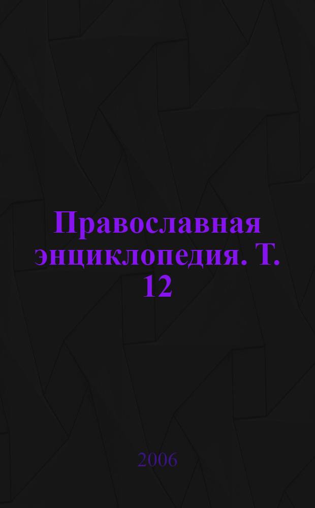 Православная энциклопедия. Т. 12 : Гомельская и Жлобинская епархия - Григорий Пакуриан