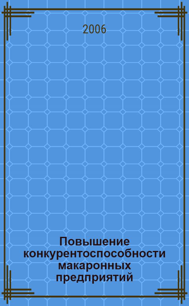 Повышение конкурентоспособности макаронных предприятий : монография