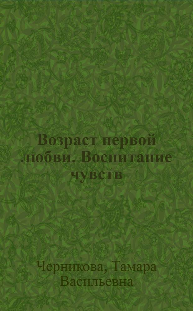 Возраст первой любви. Воспитание чувств: классные часы и клубные занятия для старшеклассников : методическое пособие