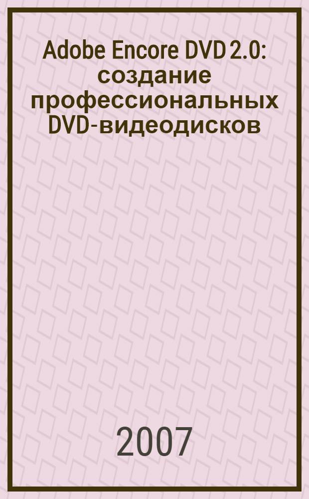 Adobe Encore DVD 2.0 : создание профессиональных DVD-видеодисков : официальный учебный курс : перевод с английского