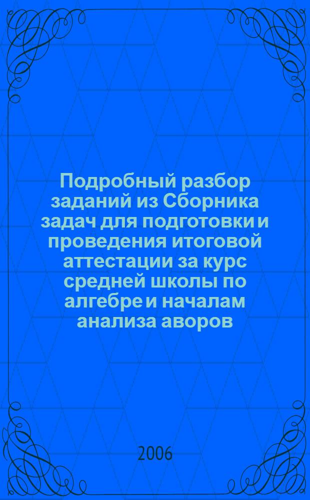 Подробный разбор заданий из Сборника задач для подготовки и проведения итоговой аттестации за курс средней школы по алгебре и началам анализа аворов: Шестаков С.А., Высоцкий И.Р. и др. под ред. С.А. Шестакова М.: Внешсигма, 2005-2006 : уровни сложности A,B,C,D