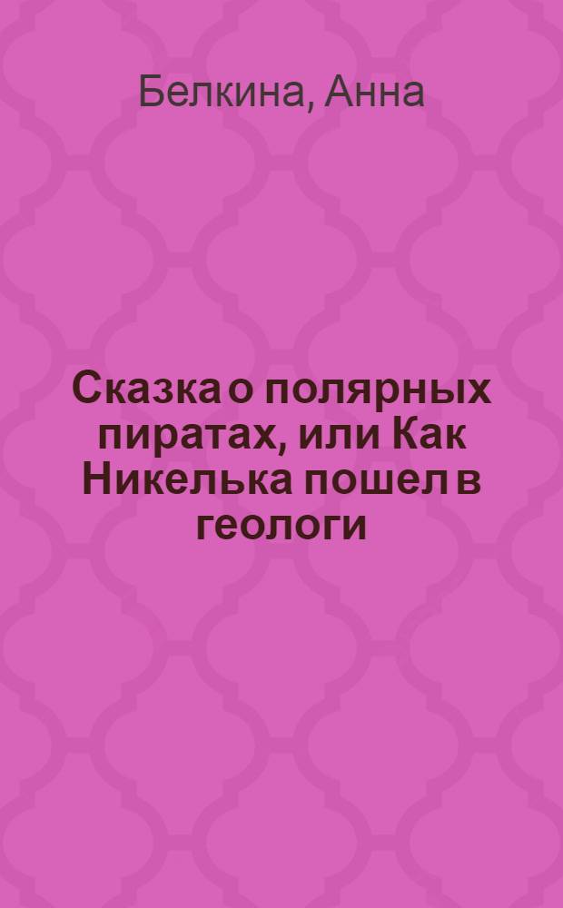 Сказка о полярных пиратах, или Как Никелька пошел в геологи