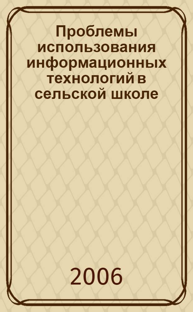 Проблемы использования информационных технологий в сельской школе : материалы региональной науч.-практ. конф., Волоконовка, 12 янв. 2006 г