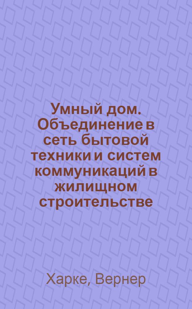 Умный дом. Объединение в сеть бытовой техники и систем коммуникаций в жилищном строительстве