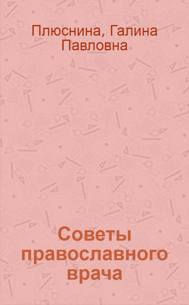 Советы православного врача : средства и методы лечения народной медицины
