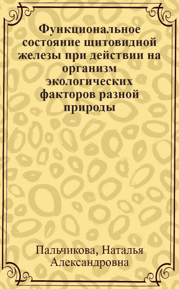 Функциональное состояние щитовидной железы при действии на организм экологических факторов разной природы : автореферат диссертации на соискание ученой степени д.б.н. : специальность 14.00.16