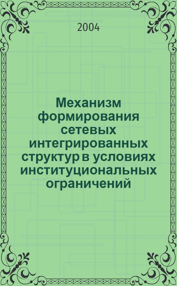 Механизм формирования сетевых интегрированных структур в условиях институциональных ограничений : автореферат диссертации на соискание ученой степени д.э.н. : специальность 08.00.01