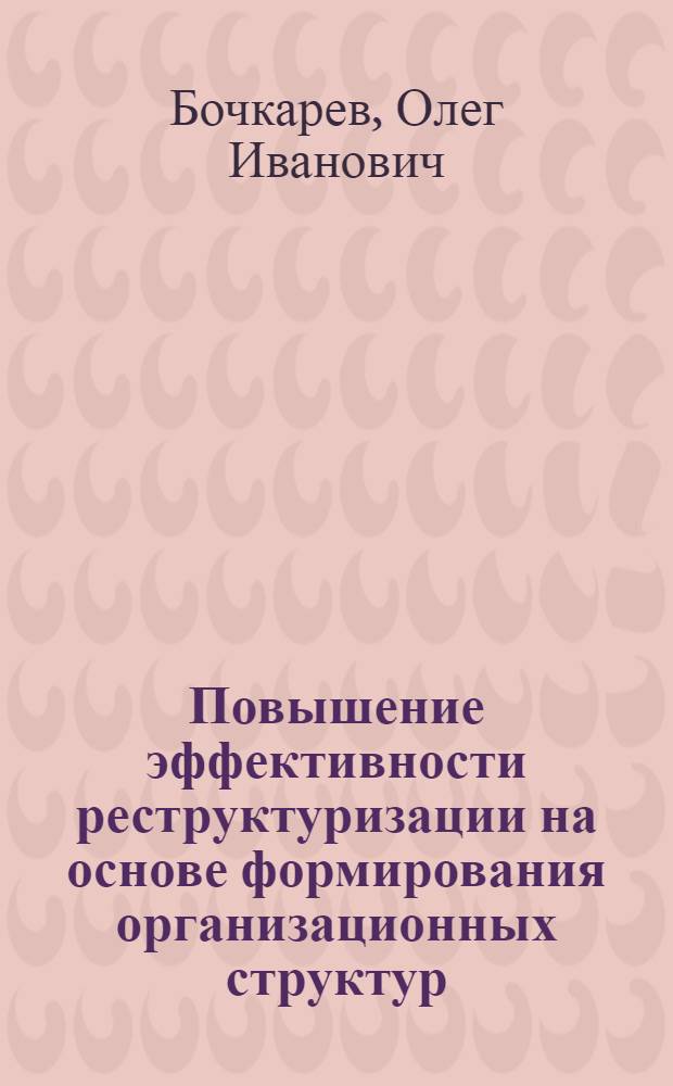 Повышение эффективности реструктуризации на основе формирования организационных структур (на примере организаций промышленности) : автореферат диссертации на соискание ученой степени к.э.н. : специальность 08.00.05