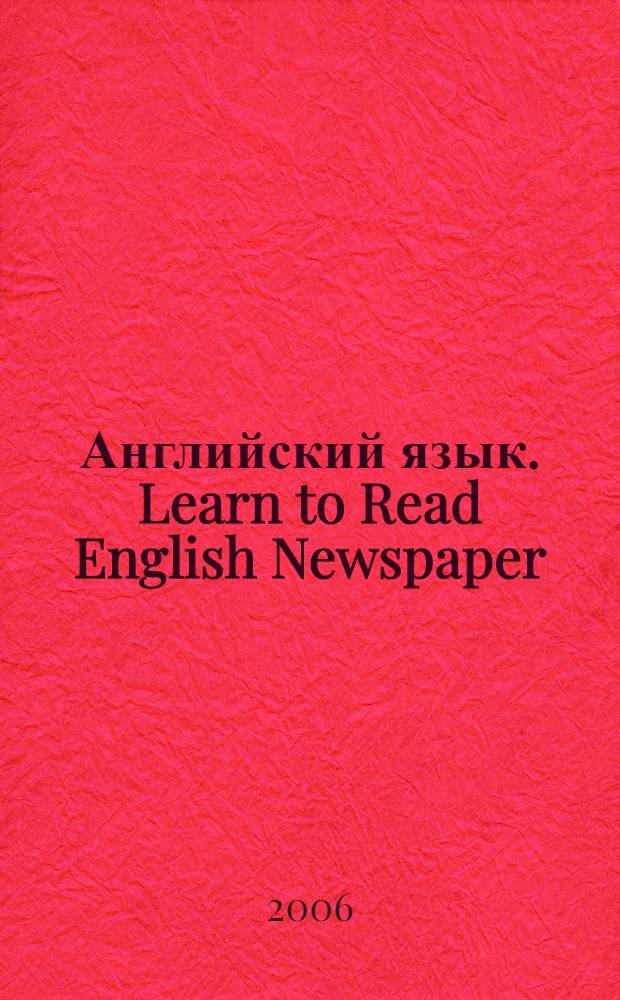Английский язык. Learn to Read English Newspaper : учебное пособие