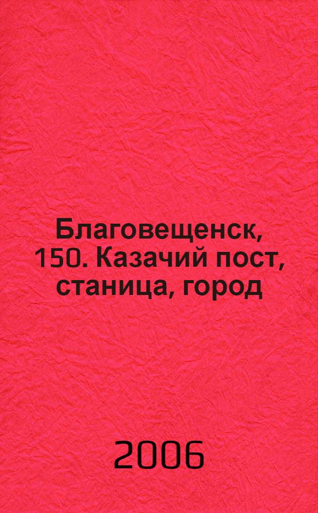 Благовещенск, 150. Казачий пост, станица, город